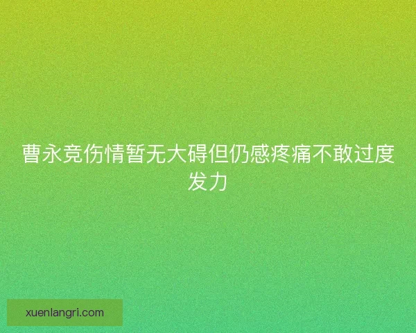 曹永竞伤情暂无大碍但仍感疼痛不敢过度发力 曹永竞伤情暂无大碍但仍感疼痛不敢过度发力