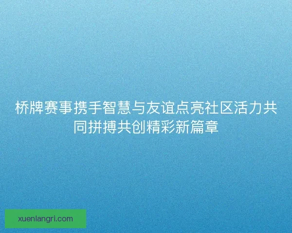 桥牌赛事携手智慧与友谊点亮社区活力共同拼搏共创精彩新篇章