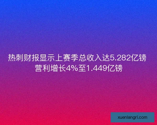 热刺财报显示上赛季总收入达5.282亿镑 营利增长4%至1.449亿镑