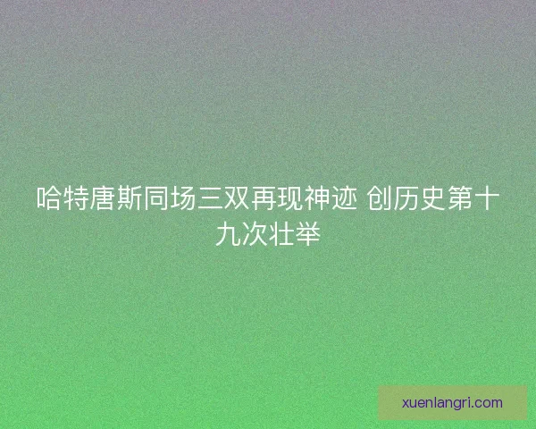 哈特唐斯同场三双再现神迹 创历史第十九次壮举