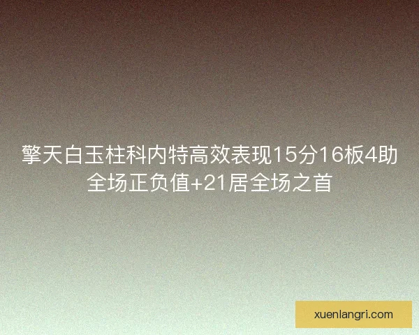 擎天白玉柱科内特高效表现15分16板4助全场正负值+21居全场之首