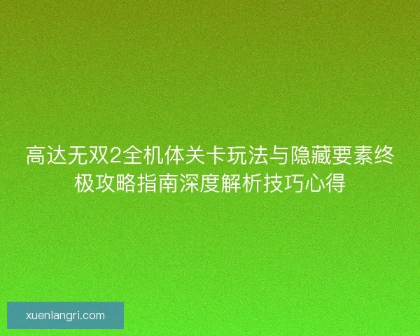高达无双2全机体关卡玩法与隐藏要素终极攻略指南深度解析技巧心得