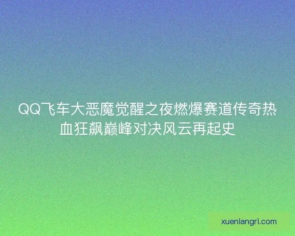 QQ飞车大恶魔觉醒之夜燃爆赛道传奇热血狂飙巅峰对决风云再起史