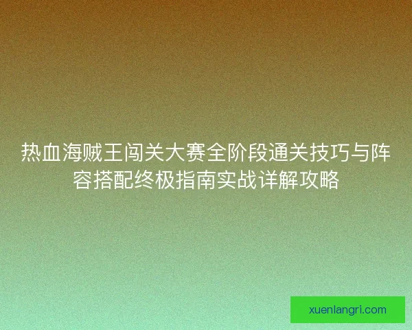 热血海贼王闯关大赛全阶段通关技巧与阵容搭配终极指南实战详解攻略 热血海贼王闯关大赛全阶段通关技巧与阵容搭配终极指南实战详解攻略