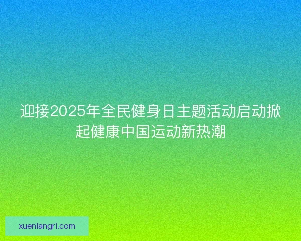 迎接2025年全民健身日主题活动启动掀起健康中国运动新热潮