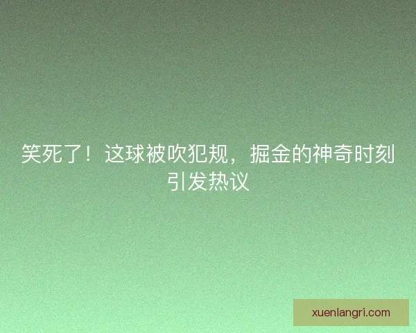 笑死了！这球被吹犯规，掘金的神奇时刻引发热议