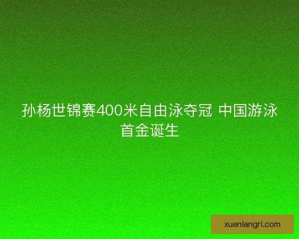 孙杨世锦赛400米自由泳夺冠 中国游泳首金诞生