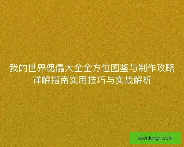 我的世界傀儡大全全方位图鉴与制作攻略详解指南实用技巧与实战解析