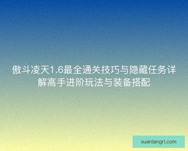 傲斗凌天1.6最全通关技巧与隐藏任务详解高手进阶玩法与装备搭配 傲斗凌天1.6最全通关技巧与隐藏任务详解高手进阶玩法与装备搭配