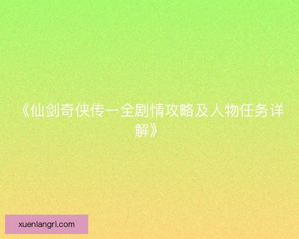 《仙剑奇侠传一全剧情攻略及人物任务详解》 《仙剑奇侠传一全剧情攻略及人物任务详解》