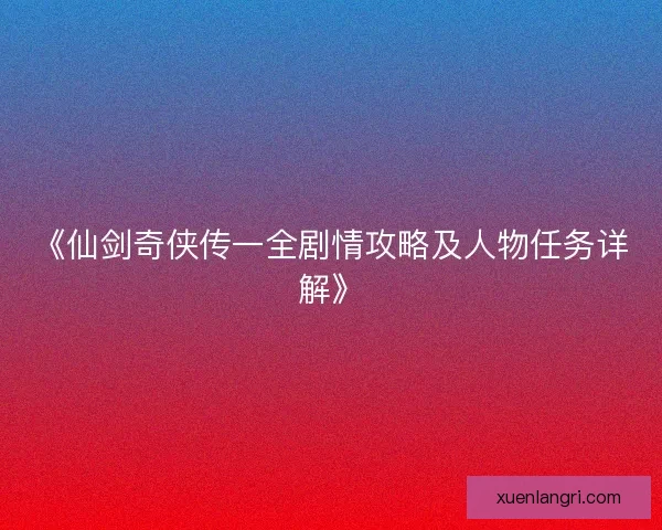 《仙剑奇侠传一全剧情攻略及人物任务详解》 《仙剑奇侠传一全剧情攻略及人物任务详解》