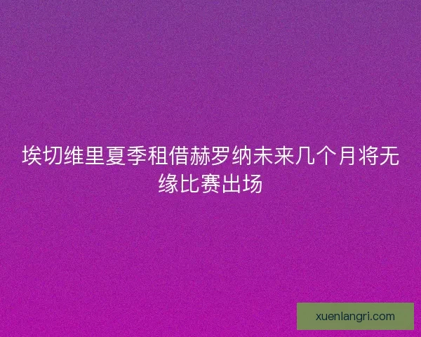 埃切维里夏季租借赫罗纳未来几个月将无缘比赛出场 埃切维里夏季租借赫罗纳未来几个月将无缘比赛出场