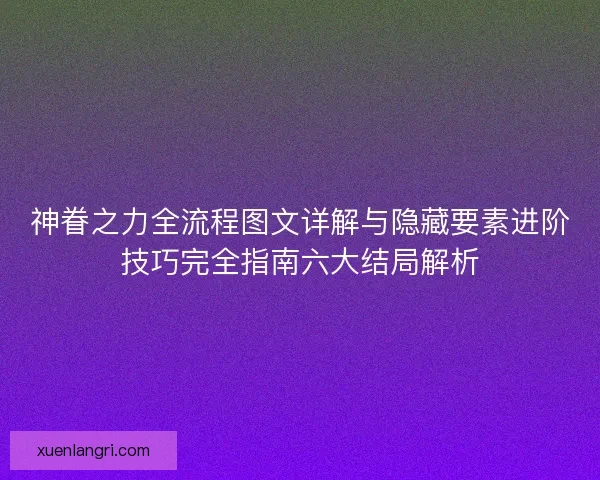 神眷之力全流程图文详解与隐藏要素进阶技巧完全指南六大结局解析 神眷之力全流程图文详解与隐藏要素进阶技巧完全指南六大结局解析