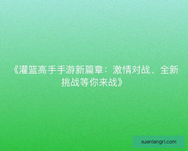 《灌篮高手手游新篇章：激情对战、全新挑战等你来战》