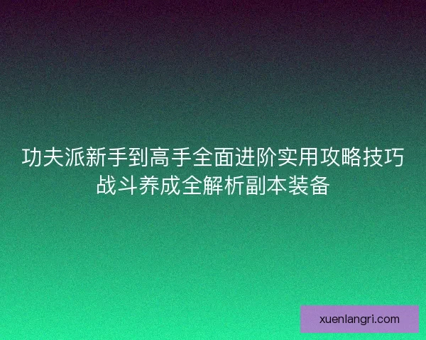 功夫派新手到高手全面进阶实用攻略技巧战斗养成全解析副本装备 功夫派新手到高手全面进阶实用攻略技巧战斗养成全解析副本装备