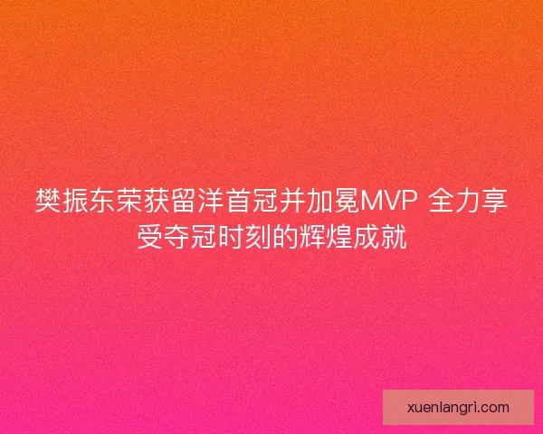 樊振东荣获留洋首冠并加冕MVP 全力享受夺冠时刻的辉煌成就 樊振东荣获留洋首冠并加冕MVP 全力享受夺冠时刻的辉煌成就